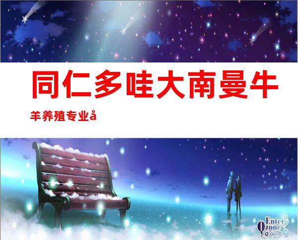 同仁多哇大南曼牛羊养殖专业合作社